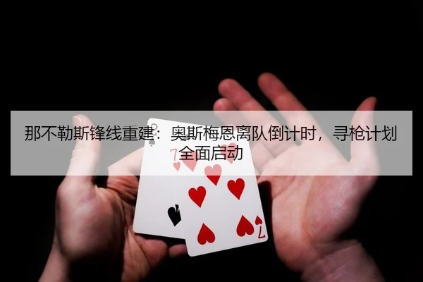 那不勒斯锋线重建：奥斯梅恩离队倒计时，寻枪计划全面启动