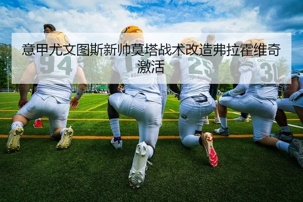 意甲尤文图斯新帅莫塔战术改造弗拉霍维奇激活